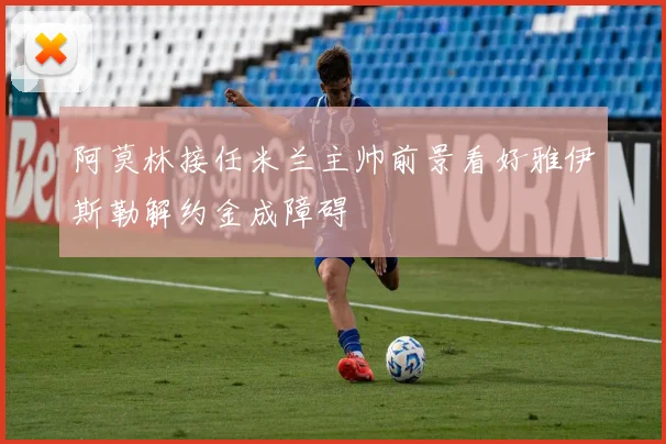 阿莫林接任米兰主帅前景看好雅伊斯勒解约金成障碍