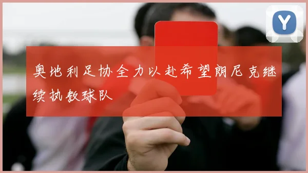 奥地利足协全力以赴希望朗尼克继续执教球队