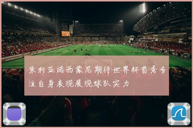 朱利亚诺西蒙尼期待世界杯首秀专注自身表现展现球队实力