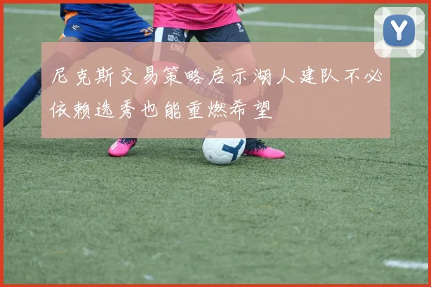 尼克斯交易策略启示湖人建队不必依赖选秀也能重燃希望