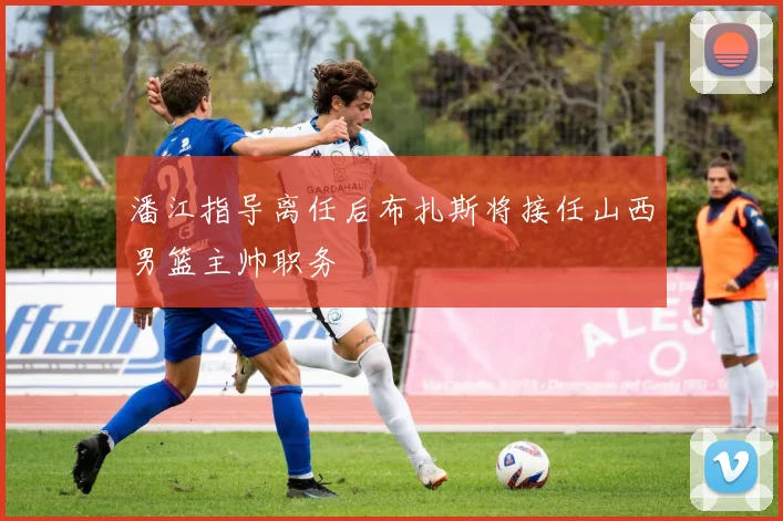 潘江指导离任后布扎斯将接任山西男篮主帅职务