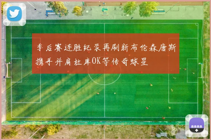 季后赛连胜纪录再刷新布伦森唐斯携手并肩杜库OK等传奇球星