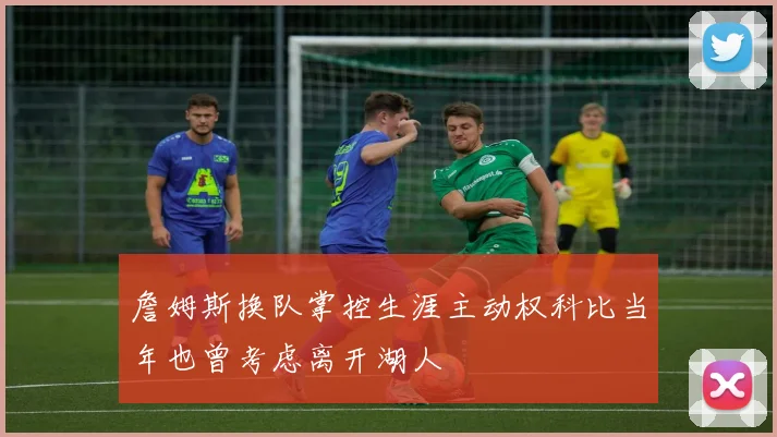 詹姆斯换队掌控生涯主动权科比当年也曾考虑离开湖人