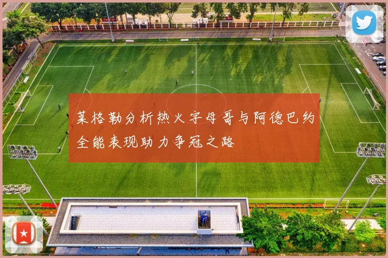 莱格勒分析热火字母哥与阿德巴约全能表现助力争冠之路