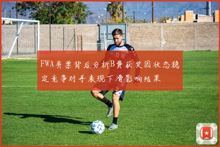 FWA弃票背后分析B费获奖因状态稳定竞争对手表现下滑影响结果