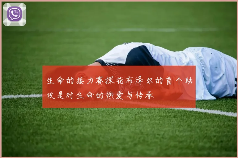生命的接力赛探花布泽尔的首个助攻是对生命的热爱与传承